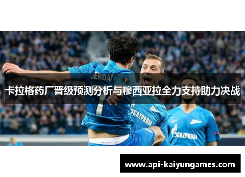 卡拉格药厂晋级预测分析与穆西亚拉全力支持助力决战