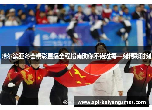 哈尔滨亚冬会精彩直播全程指南助你不错过每一刻精彩时刻