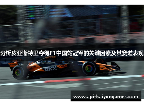 分析皮亚斯特里夺得F1中国站冠军的关键因素及其赛道表现