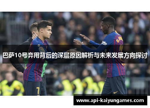 巴萨10号弃用背后的深层原因解析与未来发展方向探讨