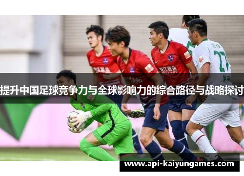 提升中国足球竞争力与全球影响力的综合路径与战略探讨