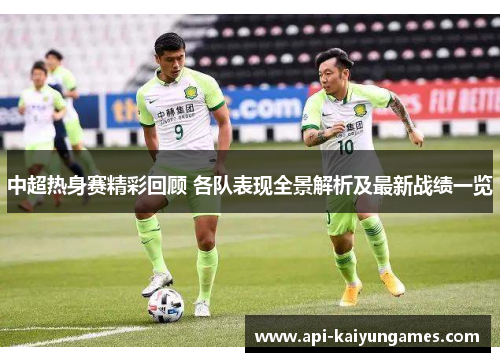 中超热身赛精彩回顾 各队表现全景解析及最新战绩一览