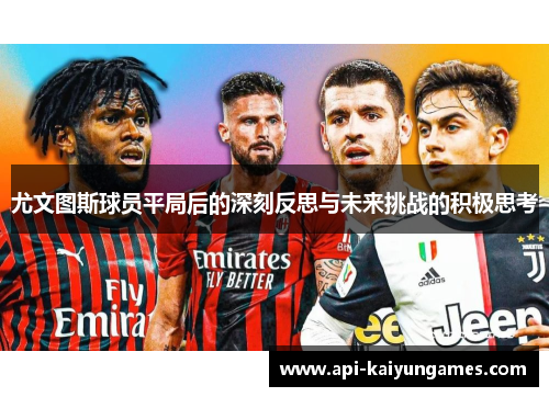 尤文图斯球员平局后的深刻反思与未来挑战的积极思考