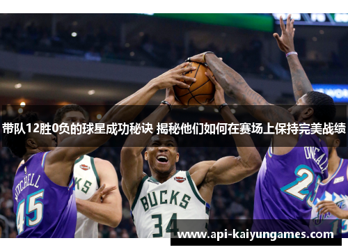 带队12胜0负的球星成功秘诀 揭秘他们如何在赛场上保持完美战绩