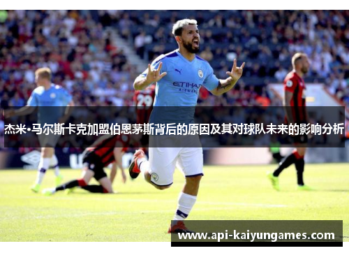 杰米·马尔斯卡克加盟伯恩茅斯背后的原因及其对球队未来的影响分析