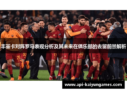 丰塞卡对阵罗马表现分析及其未来在俱乐部的去留前景解析