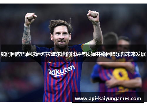 如何回应巴萨球迷对拉波尔塔的批评与质疑并稳固俱乐部未来发展