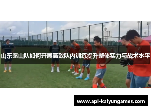 山东泰山队如何开展高效队内训练提升整体实力与战术水平