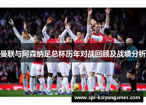 曼联与阿森纳足总杯历年对战回顾及战绩分析