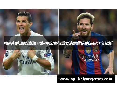 梅西归队再掀波澜 巴萨主席宣布重要消息背后的深层含义解析
