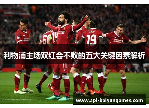 利物浦主场双红会不败的五大关键因素解析