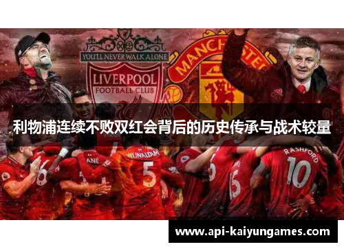 利物浦连续不败双红会背后的历史传承与战术较量
