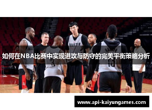 如何在NBA比赛中实现进攻与防守的完美平衡策略分析