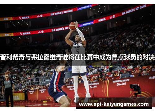 普利希奇与弗拉霍维奇谁将在比赛中成为焦点球员的对决