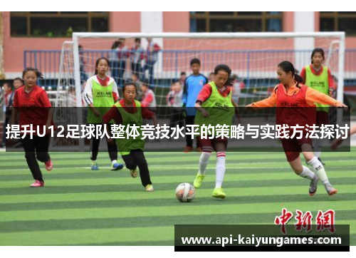 提升U12足球队整体竞技水平的策略与实践方法探讨