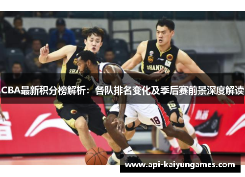 CBA最新积分榜解析：各队排名变化及季后赛前景深度解读