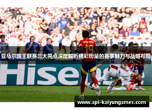亚马尔国王联赛三大亮点深度解析精彩纷呈的赛事魅力与战略布局