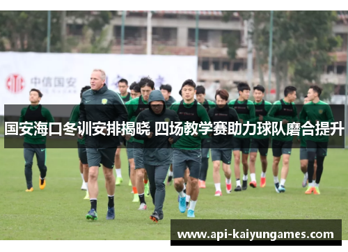 国安海口冬训安排揭晓 四场教学赛助力球队磨合提升
