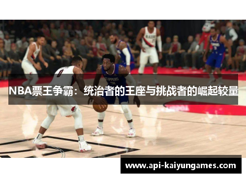 NBA票王争霸：统治者的王座与挑战者的崛起较量