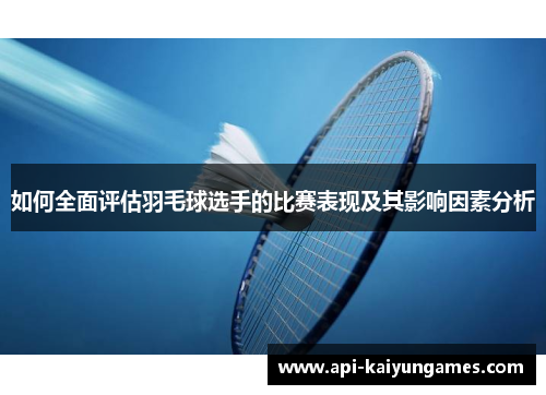 如何全面评估羽毛球选手的比赛表现及其影响因素分析
