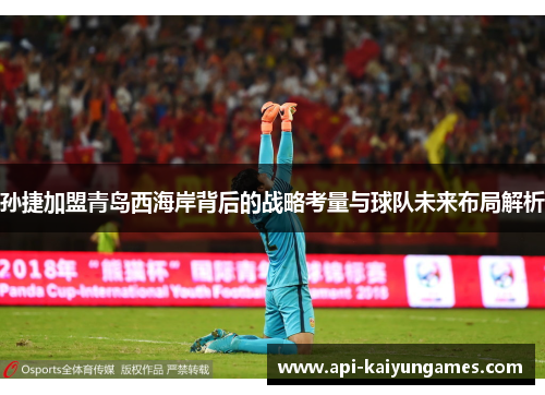孙捷加盟青岛西海岸背后的战略考量与球队未来布局解析