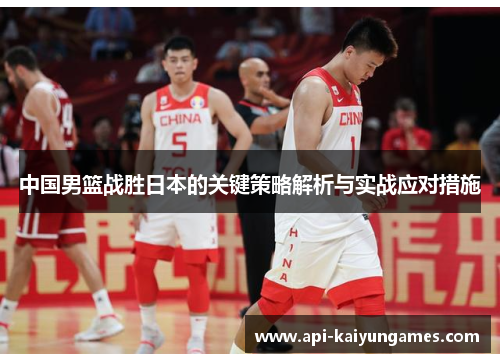 中国男篮战胜日本的关键策略解析与实战应对措施