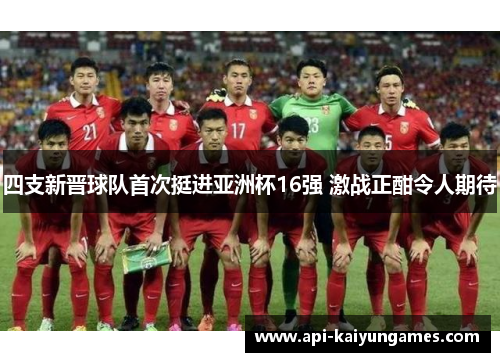 四支新晋球队首次挺进亚洲杯16强 激战正酣令人期待