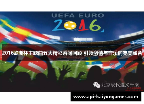 2016欧洲杯主题曲五大精彩瞬间回顾 引领激情与音乐的完美融合