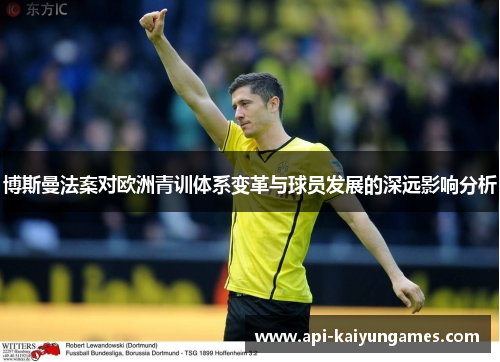 博斯曼法案对欧洲青训体系变革与球员发展的深远影响分析