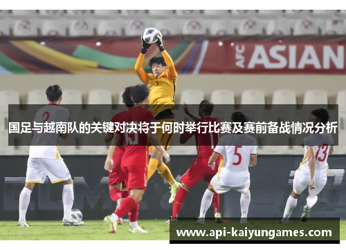 国足与越南队的关键对决将于何时举行比赛及赛前备战情况分析