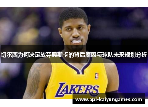 切尔西为何决定放弃奥斯卡的背后原因与球队未来规划分析