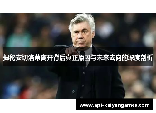 揭秘安切洛蒂离开背后真正原因与未来去向的深度剖析