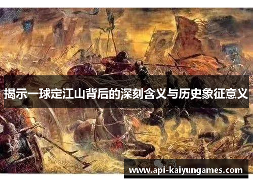 揭示一球定江山背后的深刻含义与历史象征意义