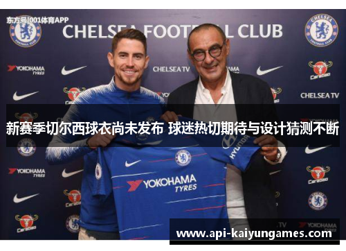 新赛季切尔西球衣尚未发布 球迷热切期待与设计猜测不断