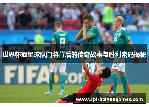 世界杯冠军球队门将背后的传奇故事与胜利密码揭秘