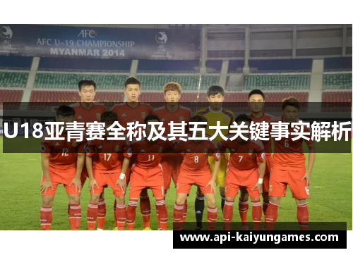 U18亚青赛全称及其五大关键事实解析