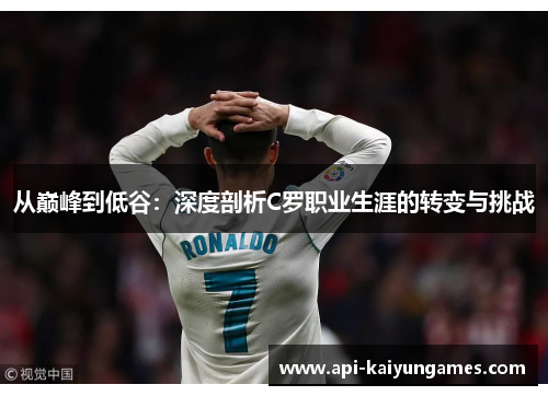 从巅峰到低谷：深度剖析C罗职业生涯的转变与挑战