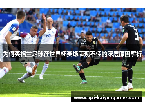 为何英格兰足球在世界杯赛场表现不佳的深层原因解析