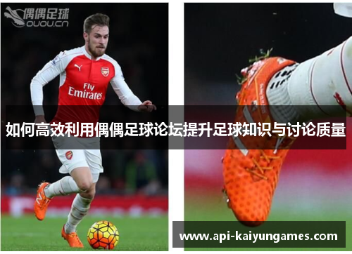 如何高效利用偶偶足球论坛提升足球知识与讨论质量