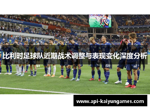 比利时足球队近期战术调整与表现变化深度分析