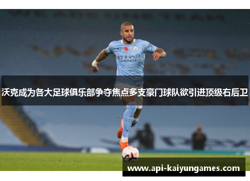 沃克成为各大足球俱乐部争夺焦点多支豪门球队欲引进顶级右后卫