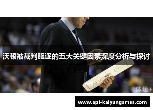 沃顿被裁判驱逐的五大关键因素深度分析与探讨