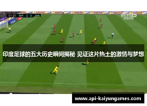 印度足球的五大历史瞬间揭秘 见证这片热土的激情与梦想