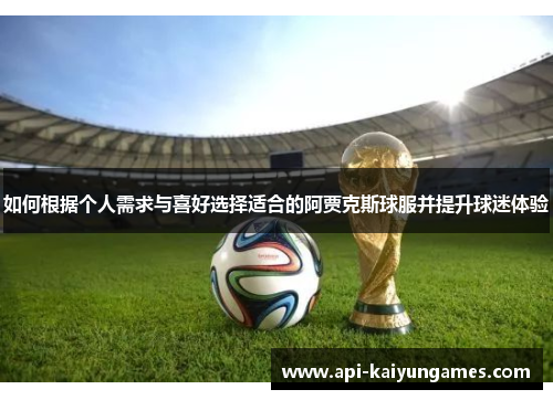 如何根据个人需求与喜好选择适合的阿贾克斯球服并提升球迷体验