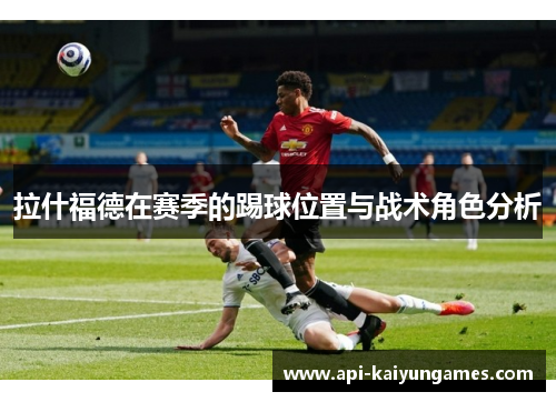 拉什福德在赛季的踢球位置与战术角色分析