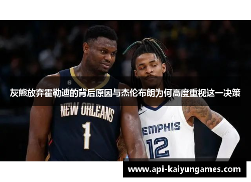 灰熊放弃霍勒迪的背后原因与杰伦布朗为何高度重视这一决策