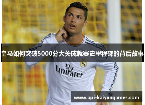 皇马如何突破5000分大关成就赛史里程碑的背后故事
