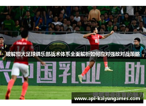 破解恒大足球俱乐部战术体系全面解析如何应对强敌对战策略