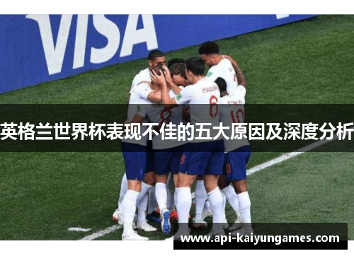 英格兰世界杯表现不佳的五大原因及深度分析