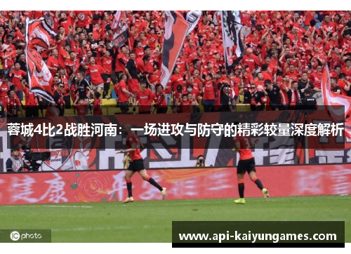蓉城4比2战胜河南：一场进攻与防守的精彩较量深度解析